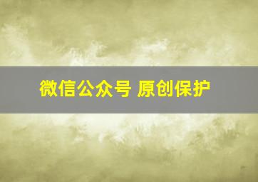 微信公众号 原创保护